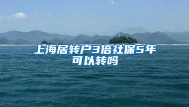 上海居转户3倍社保5年可以转吗