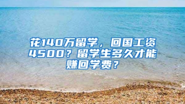 花140万留学，回国工资4500？留学生多久才能赚回学费？