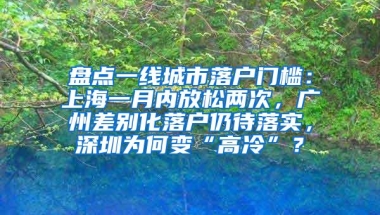 盘点一线城市落户门槛：上海一月内放松两次，广州差别化落户仍待落实，深圳为何变“高冷”？