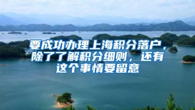 要成功办理上海积分落户，除了了解积分细则，还有这个事情要留意