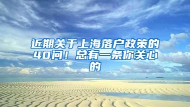 近期关于上海落户政策的40问！总有一条你关心的