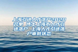 上海引进人才落户2020名单 博士上海市人才引进落户 上海人才引进落户审批状态