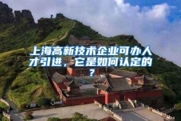 上海高新技术企业可办人才引进，它是如何认定的？