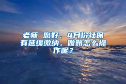 老师 您好，4月份社保有延缓缴纳，做账怎么操作呢？