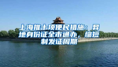 上海推十项便民措施：异地身份证全市通办，缩短制发证周期