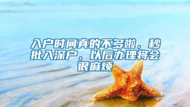 入户时间真的不多啦，秒批入深户，以后办理将会很麻烦