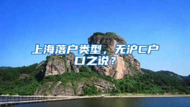 上海落户类型，无沪C户口之说？