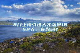 6月上海引进人才落户1652人，有你吗？