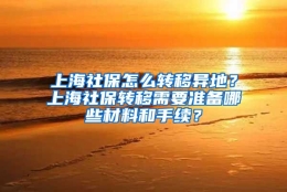 上海社保怎么转移异地？上海社保转移需要准备哪些材料和手续？