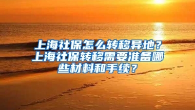 上海社保怎么转移异地？上海社保转移需要准备哪些材料和手续？