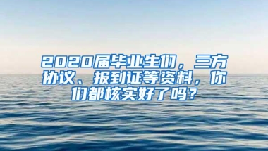 2020届毕业生们，三方协议、报到证等资料，你们都核实好了吗？