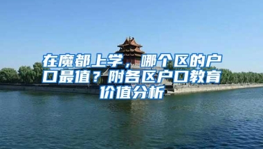 在魔都上学，哪个区的户口最值？附各区户口教育价值分析