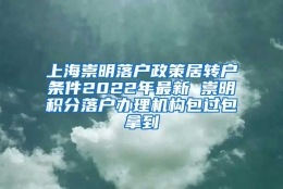 上海崇明落户政策居转户条件2022年最新 崇明积分落户办理机构包过包拿到