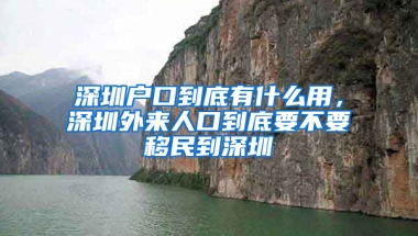 深圳户口到底有什么用，深圳外来人口到底要不要移民到深圳