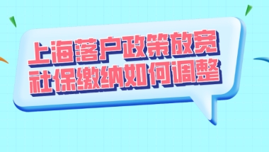 2021上海居转户政策放宽,社保缴纳应如何调整？