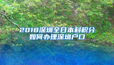 2018深圳全日本科积分如何办理深圳户口