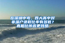 在深圳中考，四大高中对非深户录取比率有多低？真相比传言更残酷