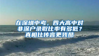 在深圳中考，四大高中对非深户录取比率有多低？真相比传言更残酷