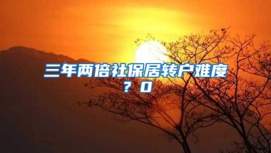 三年两倍社保居转户难度？0