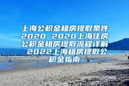 上海公积金租房提取条件2020 2020上海住房公积金租房提取流程详解 2022上海租房提取公积金指南