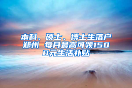 本科、硕士、博士生落户郑州 每月最高可领1500元生活补贴