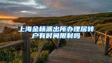 上海金杨派出所办理居转户有时间限制吗