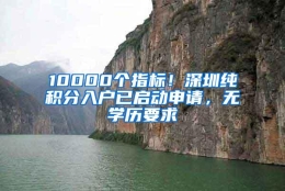 10000个指标！深圳纯积分入户已启动申请，无学历要求