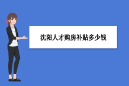 沈阳买房补贴政策最新政策,沈阳人才购房补贴多少钱