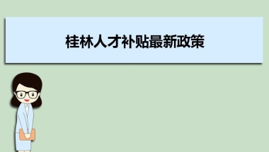 桂林人才补贴最新政策及人才落户买房补贴细则