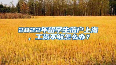 2022年留学生落户上海，工资不够怎么办？