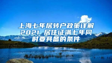 上海七年居转户政策详解2021 居住证满七年同时要具备的条件