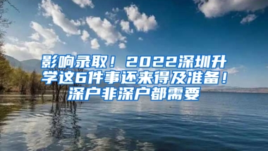 影响录取！2022深圳升学这6件事还来得及准备！深户非深户都需要