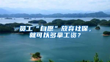 员工“自愿”放弃社保，就可以多拿工资？