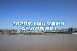 2020年上海社保基数什么时候开始调整？