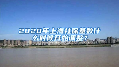 2020年上海社保基数什么时候开始调整？