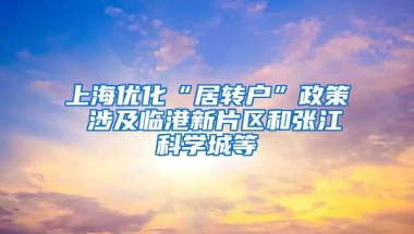 上海优化“居转户”政策 涉及临港新片区和张江科学城等