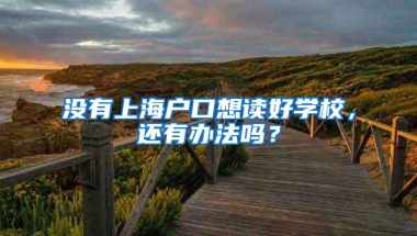 没有上海户口想读好学校，还有办法吗？