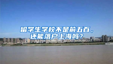 留学生学校不是前五百，还能落户上海吗？