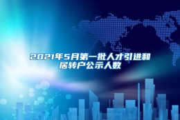 2021年5月第一批人才引进和居转户公示人数