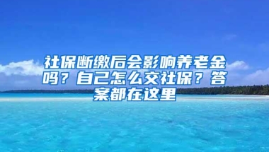 社保断缴后会影响养老金吗？自己怎么交社保？答案都在这里