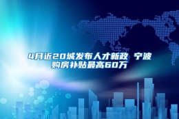 4月近20城发布人才新政 宁波购房补贴最高60万