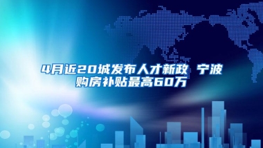 4月近20城发布人才新政 宁波购房补贴最高60万