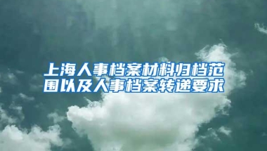 上海人事档案材料归档范围以及人事档案转递要求