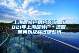 上海居转户落户咨询，2021年上海居转户＊流程、时间以及踩过哪些坑