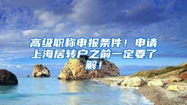 高级职称申报条件！申请上海居转户之前一定要了解！