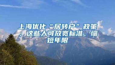 上海优化“居转户”政策，这些人可放宽标准、缩短年限