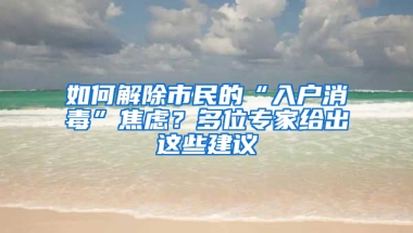 如何解除市民的“入户消毒”焦虑？多位专家给出这些建议