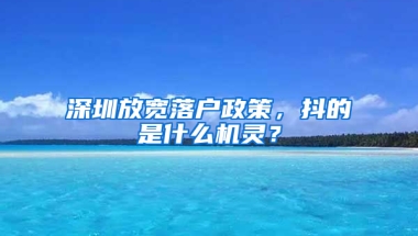 深圳放宽落户政策，抖的是什么机灵？