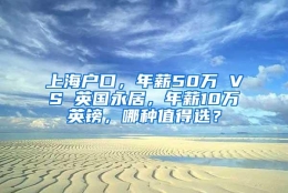 上海户口，年薪50万 VS 英国永居，年薪10万英镑，哪种值得选？