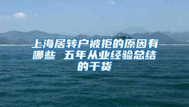 上海居转户被拒的原因有哪些 五年从业经验总结的干货